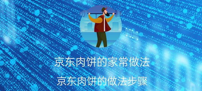 京东肉饼的家常做法 京东肉饼的做法步骤